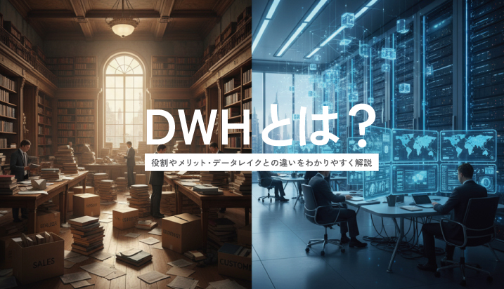 DWH（データウェアハウス）とは？役割やメリット・データレイクとの違いをわかりやすく解説