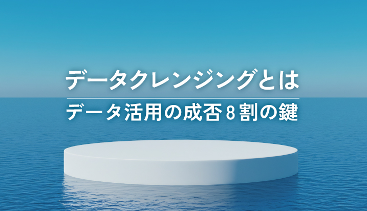 データクレンジングとは？データ活用の成否8割の鍵