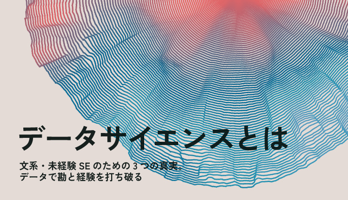 【データサイエンスとは】文系・未経験SEのための3つの真実。データで勘と経験を打ち破る