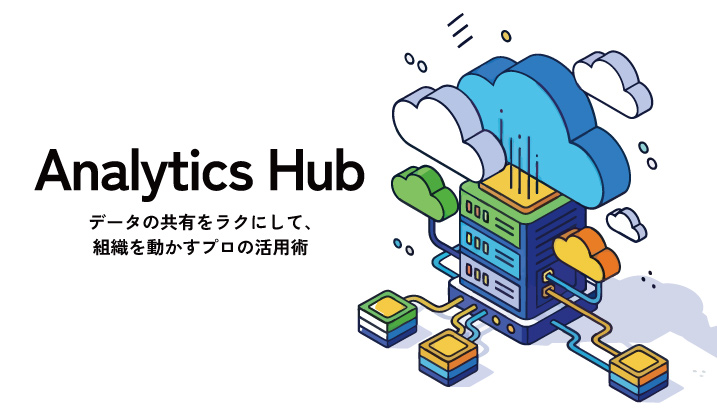 Analytics Hubとは？データの共有をラクにして、組織を動かすプロの活用術