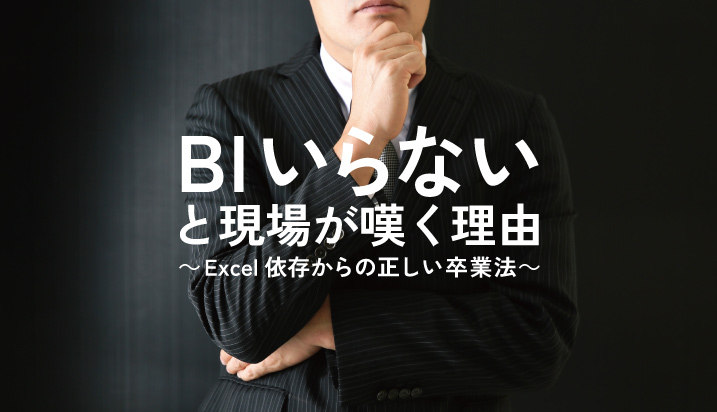 「BIツールいらない」と現場が嘆く理由～Excel依存からの正しい卒業法～