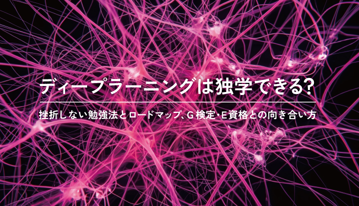ディープラーニングは独学できる？——挫折しない勉強法とロードマップ、G検定・E資格との向き合い方